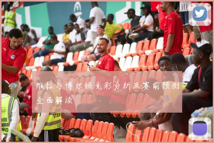 维拉与博尔顿竞彩分析及赛前预测全面解读